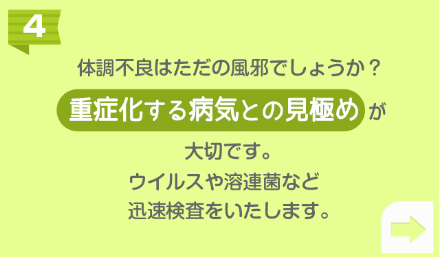 体調不良はただの風邪でしょうか？重症化する病気との見極め が大切です。ウイルスや溶連菌など迅速検査をいたします。